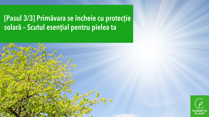 Primăvara se încheie cu protecție solară – Scutul esențial pentru pielea ta [Pas 3/3]