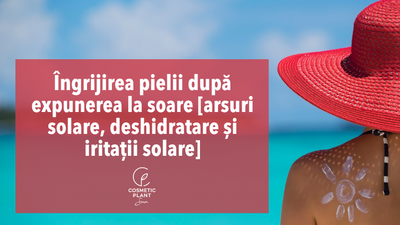 Îngrijirea pielii după expunerea la soare [arsuri solare, deshidratare și iritații solare]