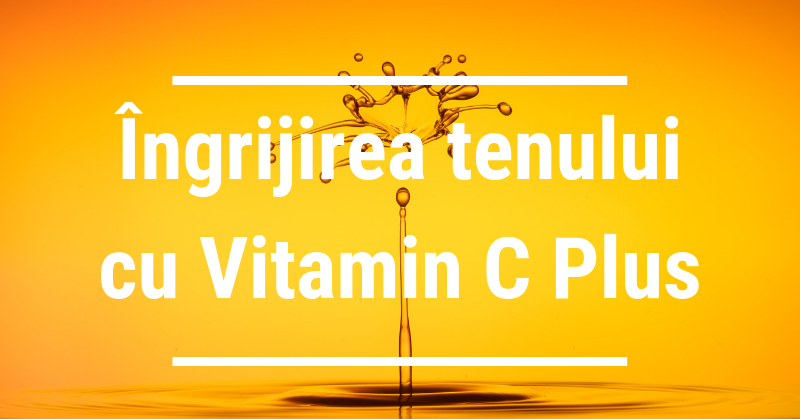 Cum să îți îngrijești tenul cu gama Vitamin C Plus